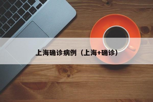 上海确诊病例（上海+确诊）