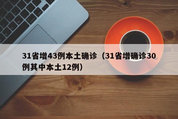 31省增43例本土确诊（31省增确诊30例其中本土12例）