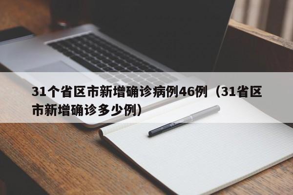 31个省区市新增确诊病例46例（31省区市新增确诊多少例）