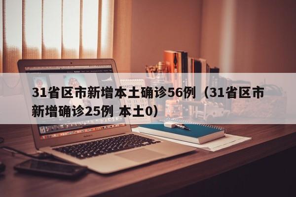 31省区市新增本土确诊56例（31省区市新增确诊25例 本土0）