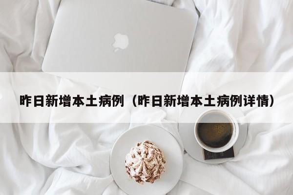 昨日新增本土病例（昨日新增本土病例详情）