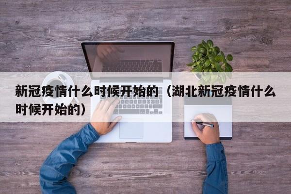 新冠疫情什么时候开始的（湖北新冠疫情什么时候开始的）