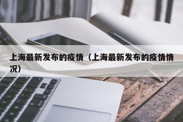 上海最新发布的疫情（上海最新发布的疫情情况）