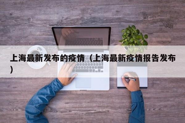 上海最新发布的疫情（上海最新疫情报告发布）