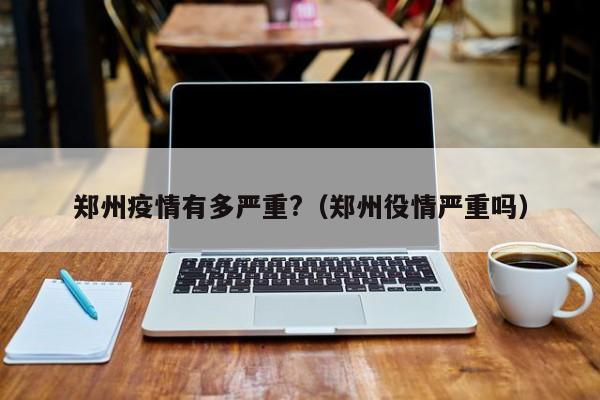 郑州疫情有多严重?（郑州役情严重吗）