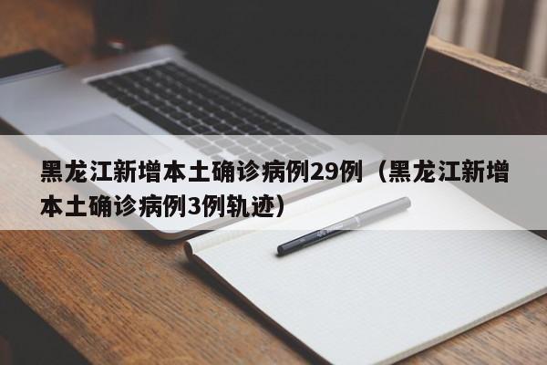 黑龙江新增本土确诊病例29例（黑龙江新增本土确诊病例3例轨迹）