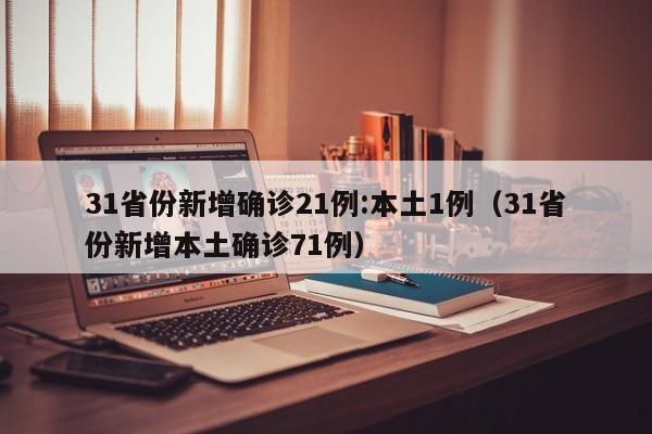 31省份新增确诊21例:本土1例（31省份新增本土确诊71例）
