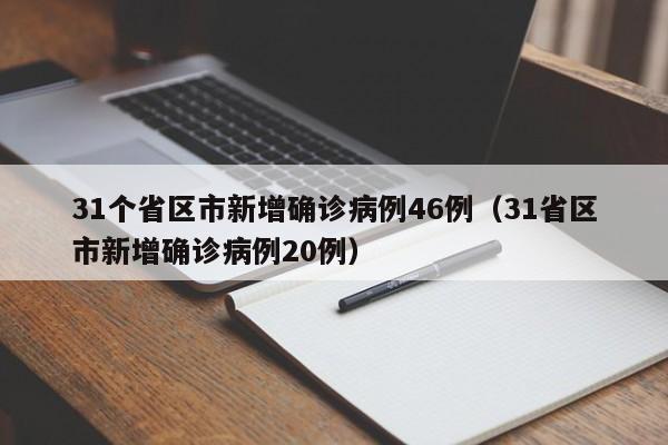 31个省区市新增确诊病例46例（31省区市新增确诊病例20例）
