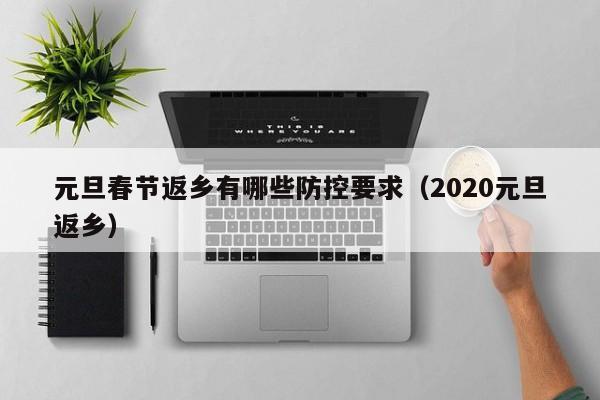 元旦春节返乡有哪些防控要求（2020元旦返乡）