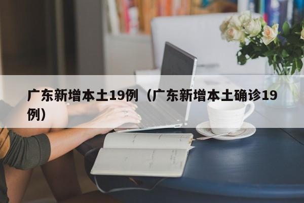 广东新增本土19例（广东新增本土确诊19例）