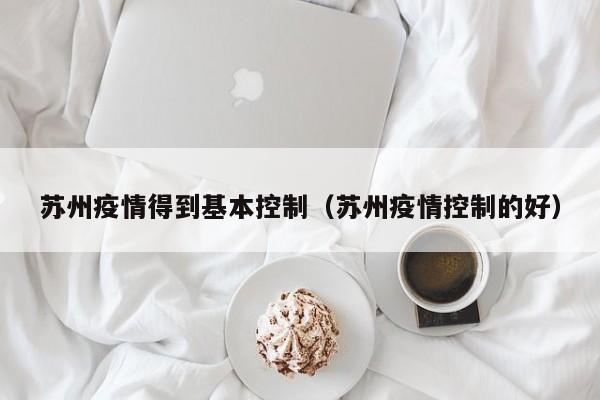 苏州疫情得到基本控制（苏州疫情控制的好）