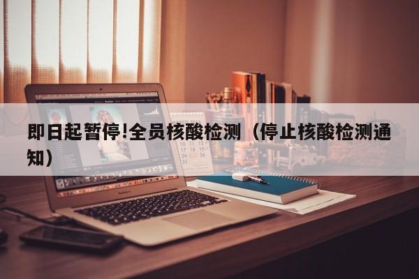 即日起暂停!全员核酸检测（停止核酸检测通知）