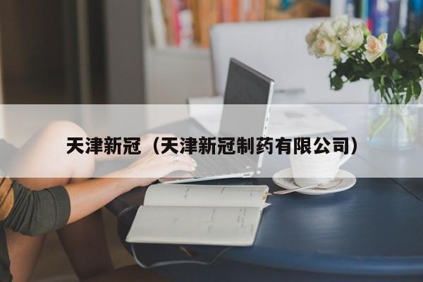 天津新冠（天津新冠制药有限公司）